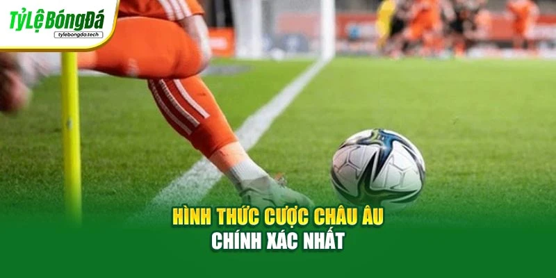 Hình thức cược châu Âu chính xác nhất