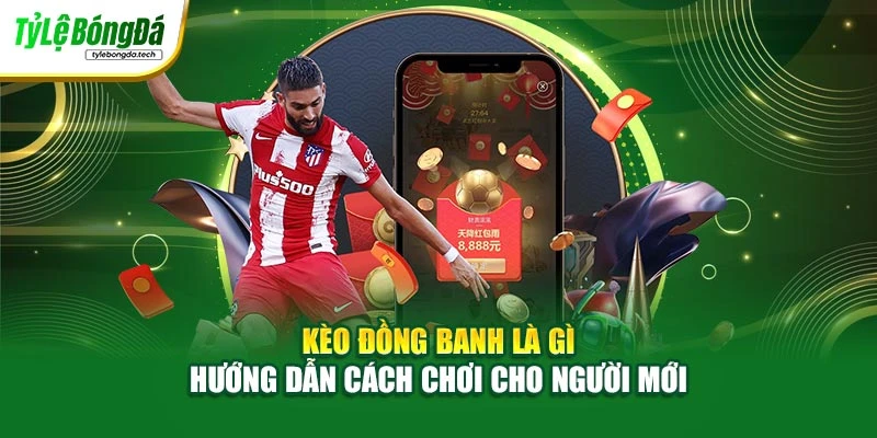 Kèo Đồng Banh Là Gì - Hướng Dẫn Cách Chơi Cho Người Mới