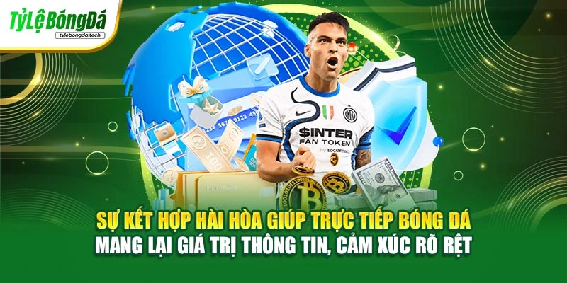 Sự kết hợp hài hòa giúp trực tiếp bóng đá mang lại giá trị thông tin, cảm xúc rõ rệt