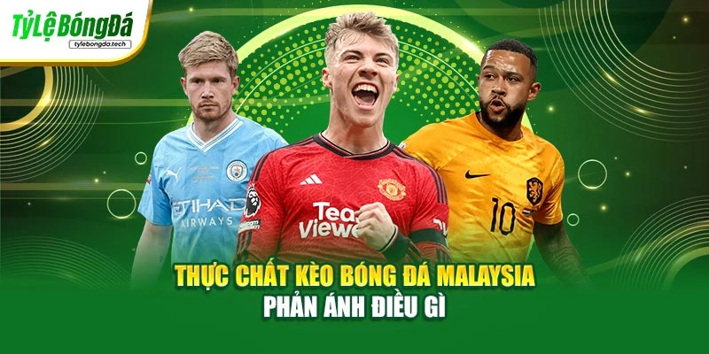 Thực chất kèo bóng đá Malaysia phản ánh điều gì