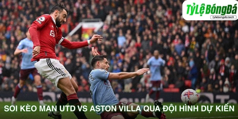 Soi kèo Man Utd vs Aston Villa qua đội hình dự kiến