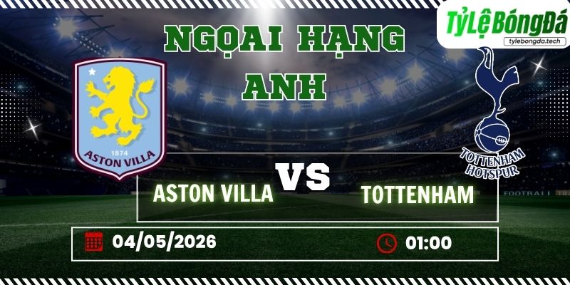 Soi kèo tỷ lệ bóng đá Aston Villa vs Tottenham, 01h00 ngày 04/05 – Ngoại hạng Anh