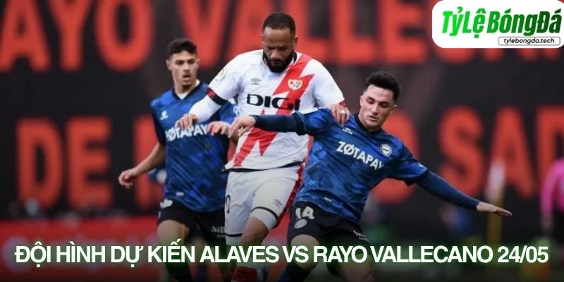 Đội hình dự kiến Alaves vs Rayo Vallecano 24/05