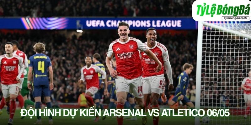 Tình hình lực lượng Arsenal vs Atletico Madrid 06/05