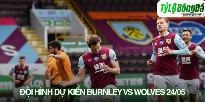 Tình hình lực lượng Burnley vs Wolves 24/05