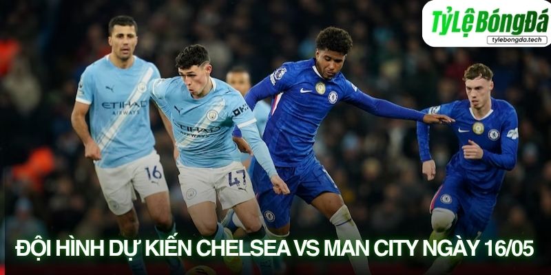 Tình hình lực lượng Chelsea vs Man City