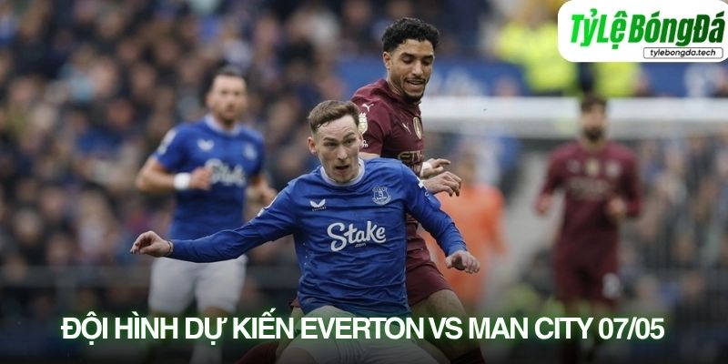 Tình hình lực lượng Everton vs Man City 05/05