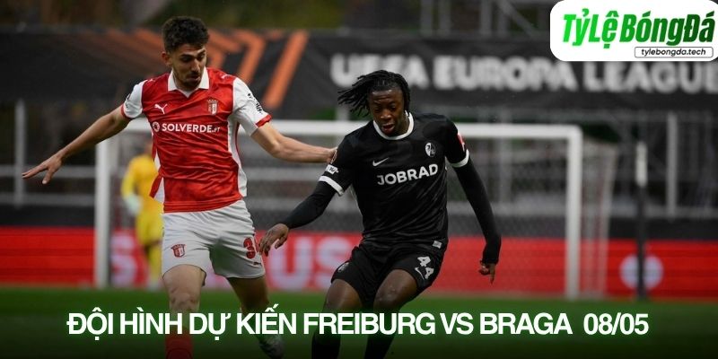 Tình hình lực lượng Freiburg vs Sporting Braga 08/05