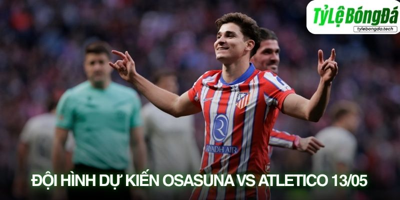 Tình hình lực lượng Osasuna vs Atletico Madrid 13/05