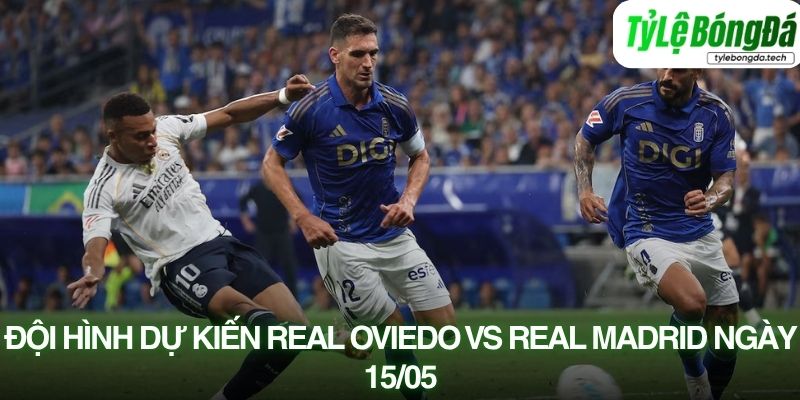 Tình hình lực lượng Real Oviedo vs Real Madrid 15/05