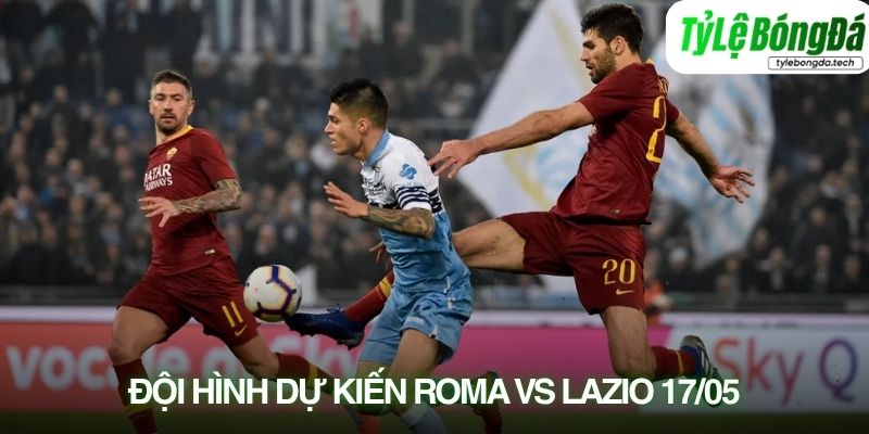 Tình hình lực lượng Roma vs Lazio 17/05