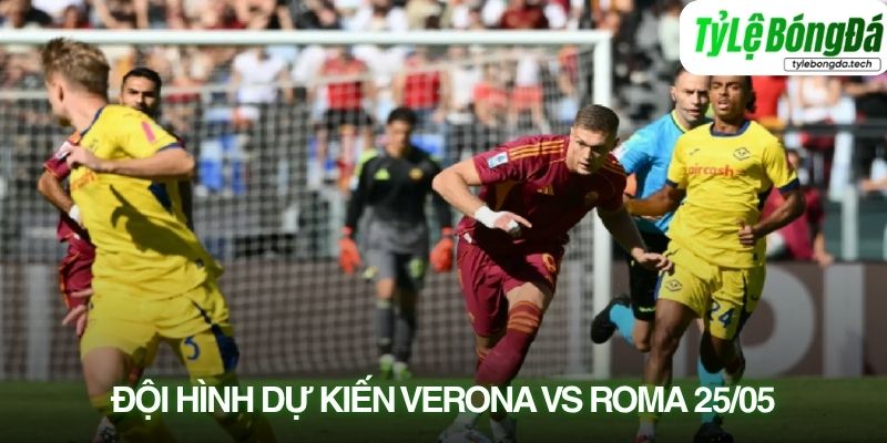 Tình hình lực lượng Hellas Verona vs Roma 25/05