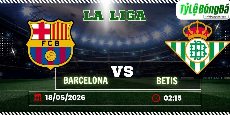 Tỷ lệ bóng đá Barcelona vs Real Betis 02h15 ngày 18/05 - La Liga