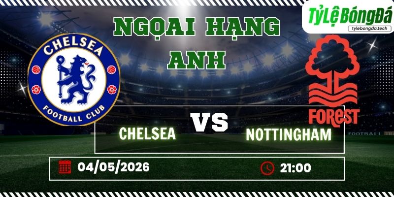 Tỷ lệ bóng đá Chelsea vs Nottingham Forest 21h00 ngày 04/05 - Ngoại hạng Anh