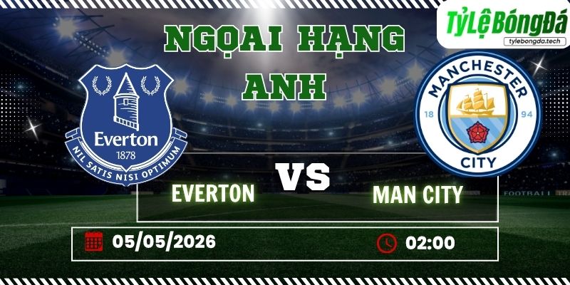 Tỷ lệ bóng đá Everton vs Man City 02h00 ngày 05/05 - Ngoại hạng Anh