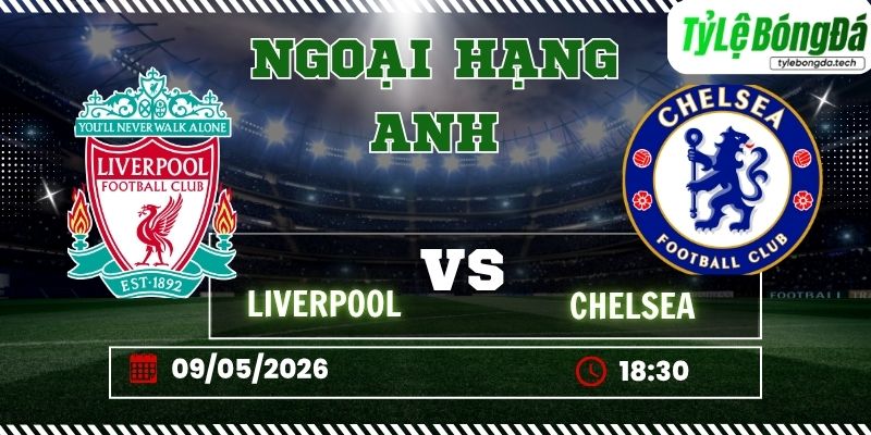Tỷ lệ bóng đá Liverpool vs Chelsea 18h30 ngày 09/05 - Ngoại hạng Anh