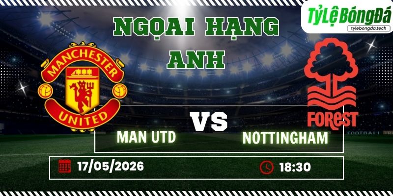 Tỷ lệ bóng đá Man Utd vs Nottingham Forest 18h30 ngày 17/05 - Ngoại hạng Anh