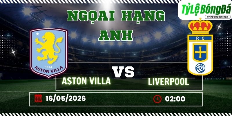 Tỷ lệ bóng đá Aston Villa vs Liverpool 02h00 ngày 16/5 – Ngoại hạng Anh