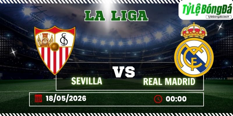 Tỷ lệ bóng đá Sevilla vs Real Madrid 00h00 ngày 18/5 - LaLiga