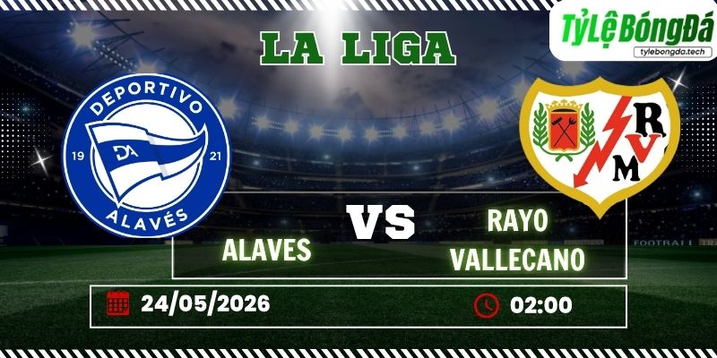 Tỷ lệ bóng đá Alaves vs Rayo Vallecano 02h00 ngày 24/05 - La Liga