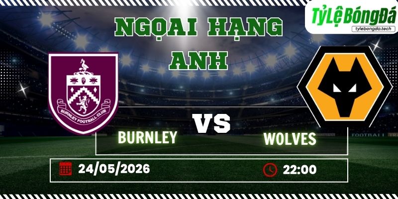 Tỷ lệ bóng đá Burnley vs Wolves 22h00 ngày 24/5 - Ngoại hạng Anh