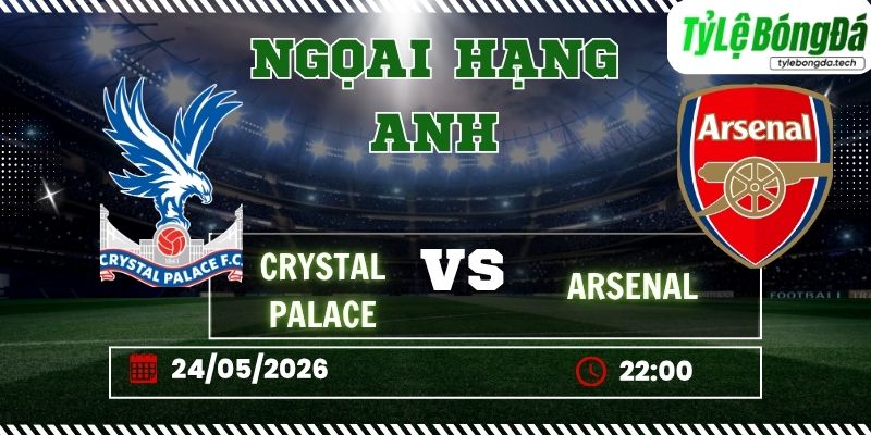 Tỷ lệ bóng đá Crystal Palace vs Arsenal 22h00 ngày 24/05 - Ngoại hạng Anh