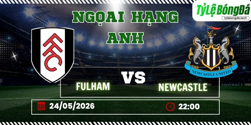 Tỷ lệ bóng đá Fulham vs Newcastle United 22h00 ngày 24/05 - Ngoại hạng Anh