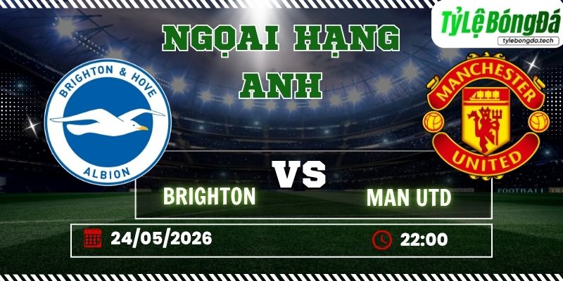 Tỷ lệ bóng đá Brighton vs Man Utd 22h00 ngày 24/05 - Ngoại hạng Anh