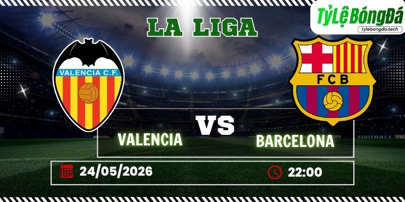 Tỷ lệ bóng đá Valencia vs Barcelona 20h00 ngày 23/05 - La Liga