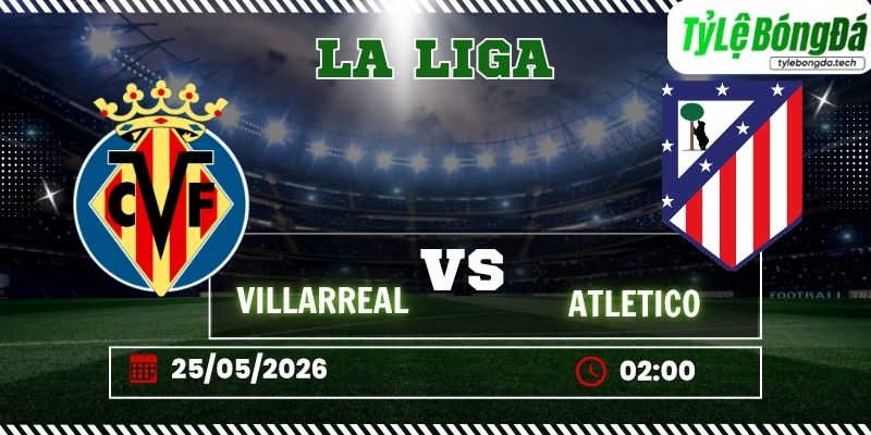 Tỷ lệ bóng đá Villarreal vs Atletico Madrid 20h00 ngày 24/5 - La Liga