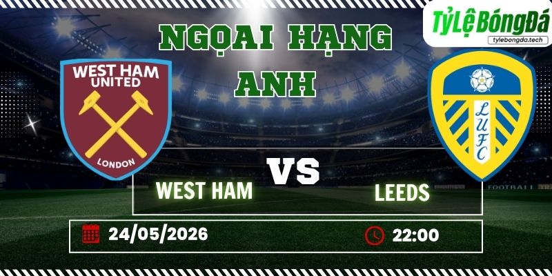 Tỷ lệ bóng đá West Ham vs Leeds United 22h00 ngày 24/5 - Ngoại hạng Anh