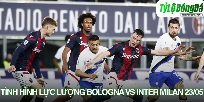 Tình hình lực lượng Bologna vs Inter Milan 23/05