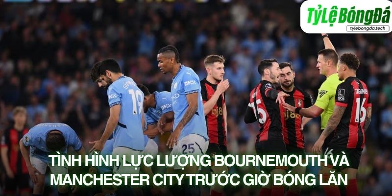 Tình hình lực lượng Bournemouth và Manchester City trước giờ bóng lăn
