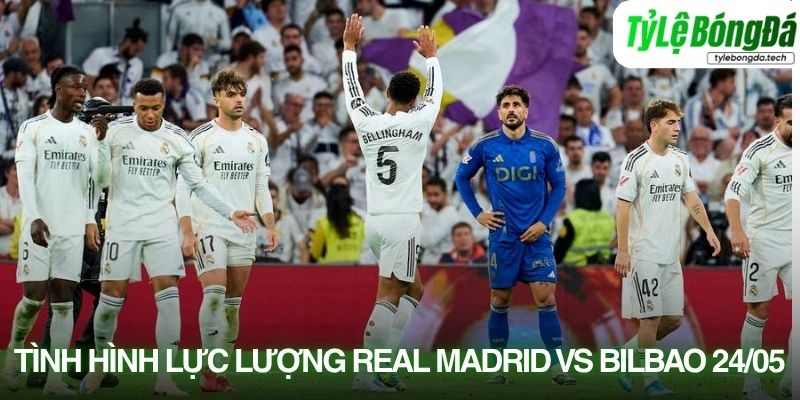 Tình hình lực lượng Real Madrid vs Athletic Bilbao 24/05