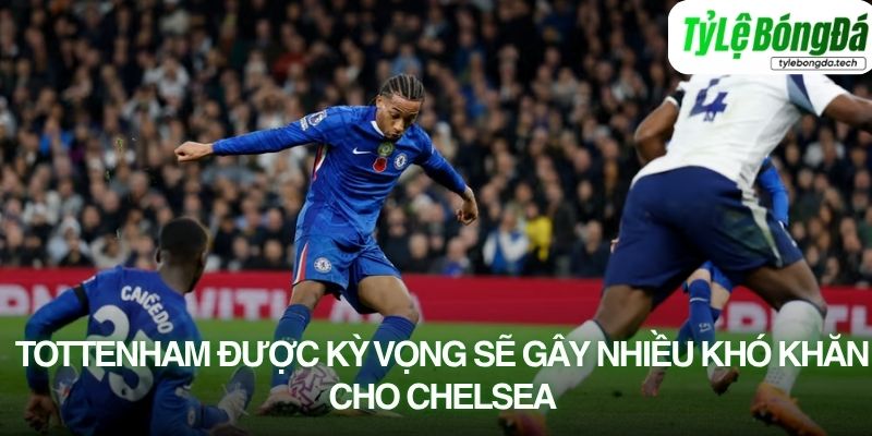 Tottenham được kỳ vọng sẽ gây nhiều khó khăn cho Chelsea
