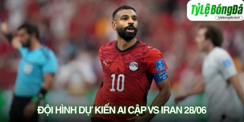 Tình hình lực lượng Ai Cập vs Iran 27/06
