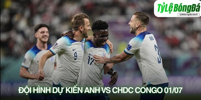 Tình hình lực lượng Anh vs CHDC Congo 01/07