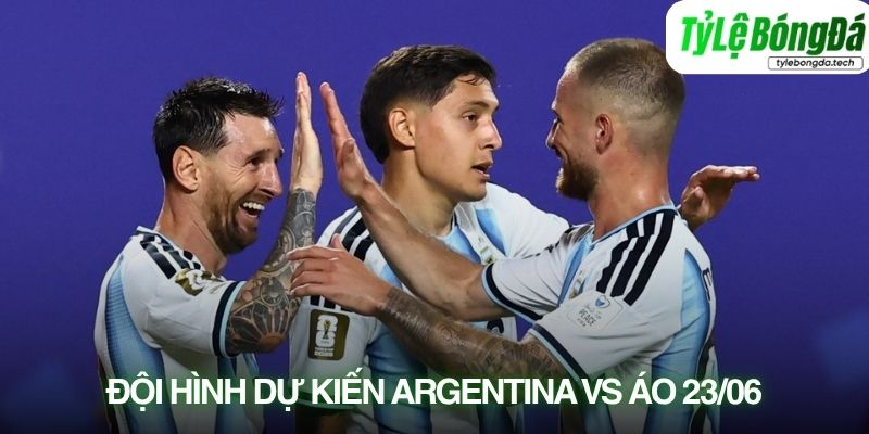 Tình hình lực lượng Argentina vs Áo 23/06