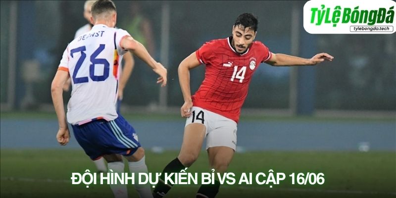 Tình hình lực lượng Bỉ vs Ai Cập 16/06