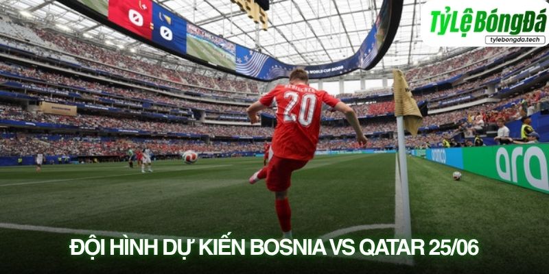 Tình hình lực lượng Bosnia-Herzegovina vs Qatar 25/06