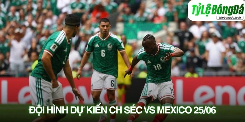Tình hình lực lượng CH Séc vs Mexico 25/06