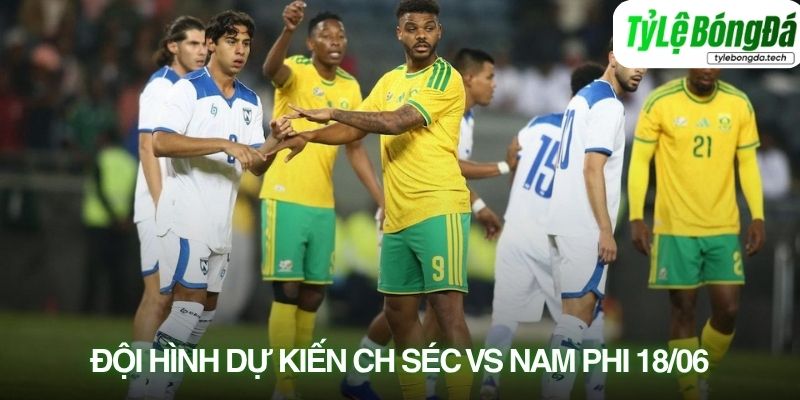 Đội hình dự kiến CH Séc vs Nam Phi 18/06