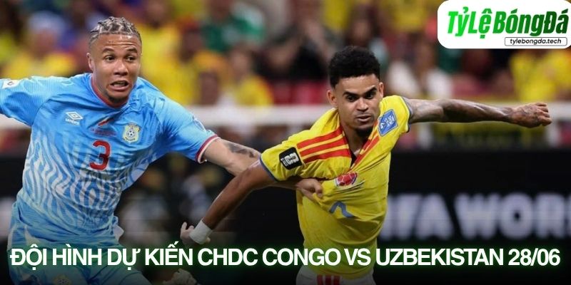 Tình hình lực lượng CHDC Congo vs Uzbekistan 28/06