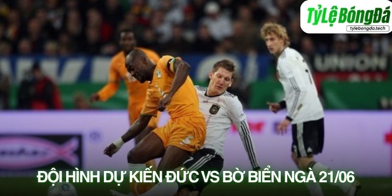 Tình hình lực lượng Đức vs Bờ Biển Ngà 21/06