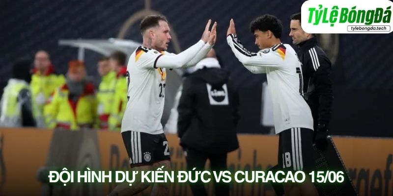 Tình hình lực lượng Đức vs Curaçao 15/06
