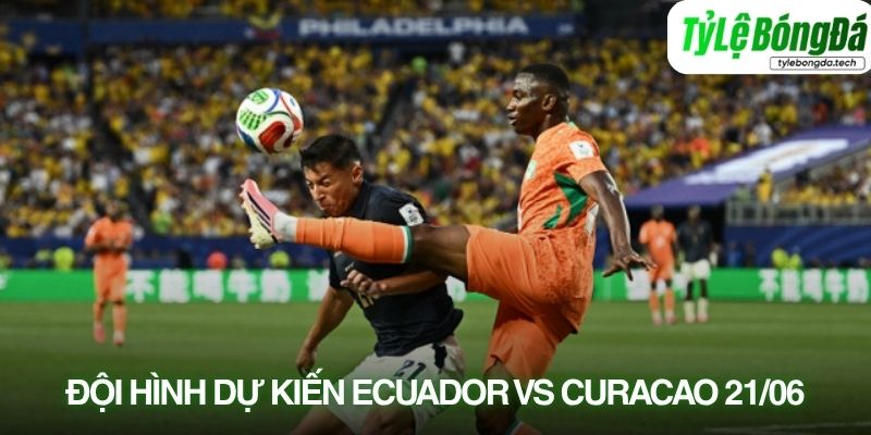 Tình hình lực lượng Ecuador vs Curaçao 21/06