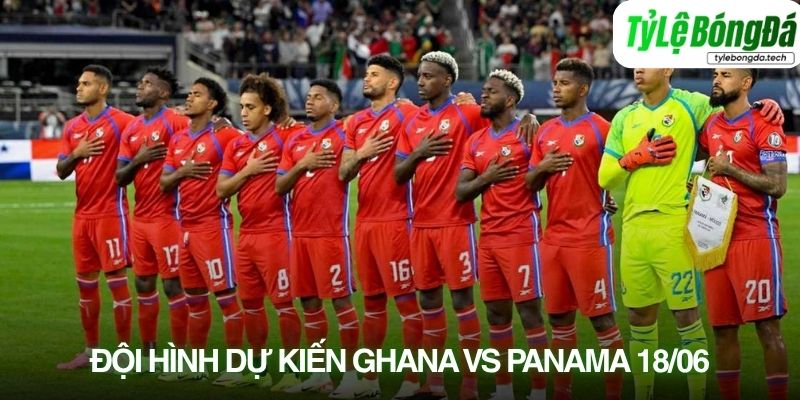 Đội hình dự kiến Ghana vs Panama 18/06