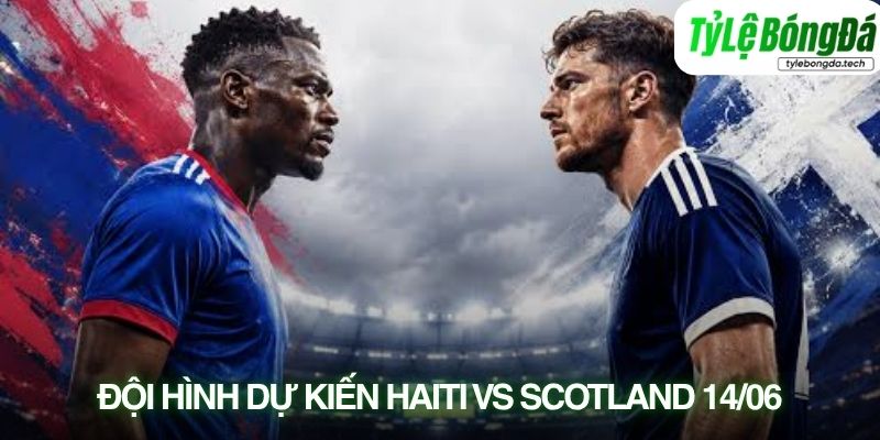 Tình hình lực lượng Haiti vs Scotland 14/06
