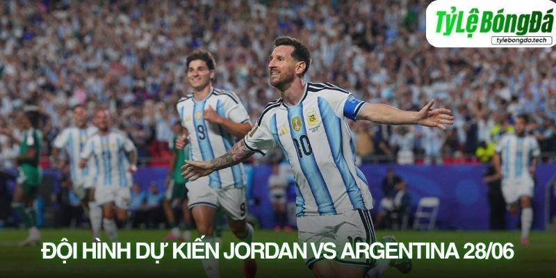 Tình hình lực lượng Jordan vs Argentina 28/06
