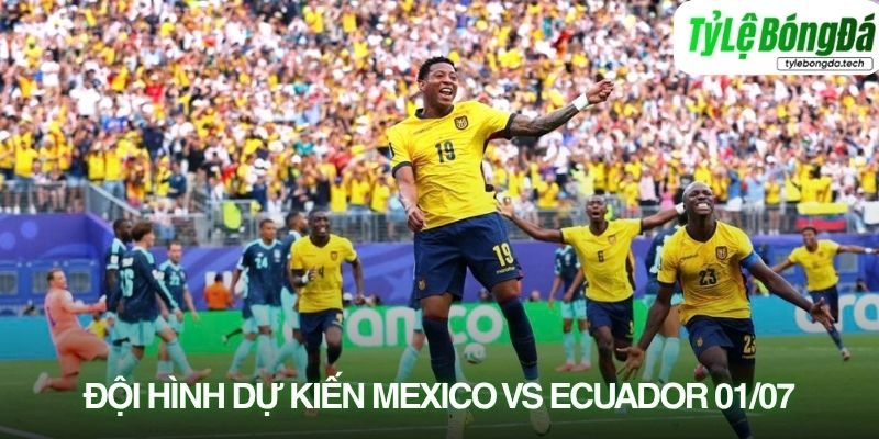 Tình hình lực lượng Mexico vs Ecuador 01/07